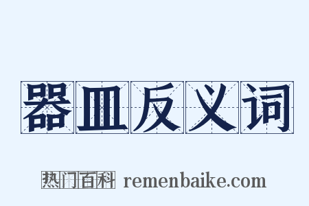 器皿反义词是什么意思的图片